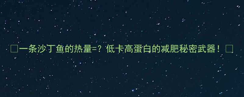 一条沙丁鱼的热量低卡高蛋白的减肥秘密武器-第1张图片-ZBLOG