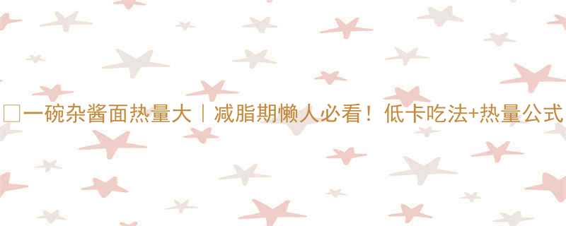 一碗杂酱面热量大减脂期懒人必看低卡吃法热量公式-第1张图片-ZBLOG