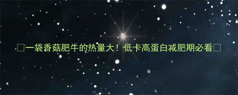 一袋香菇肥牛的热量大低卡高蛋白减肥期必看-第1张图片-ZBLOG