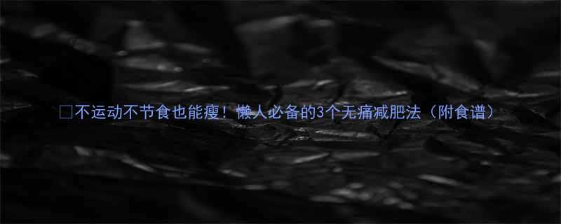 不运动不节食也能瘦懒人必备的3个无痛减肥法附食谱-第1张图片-ZBLOG