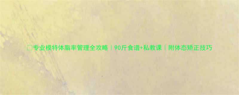 专业模特体脂率管理全攻略90斤食谱私教课附体态矫正技巧-第1张图片-ZBLOG