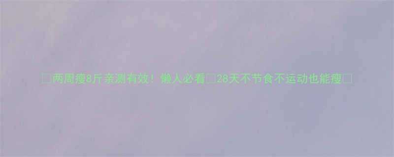 🔥两周瘦8斤亲测有效！懒人必看🔥28天不节食不运动也能瘦✨-第2张图片-ZBLOG