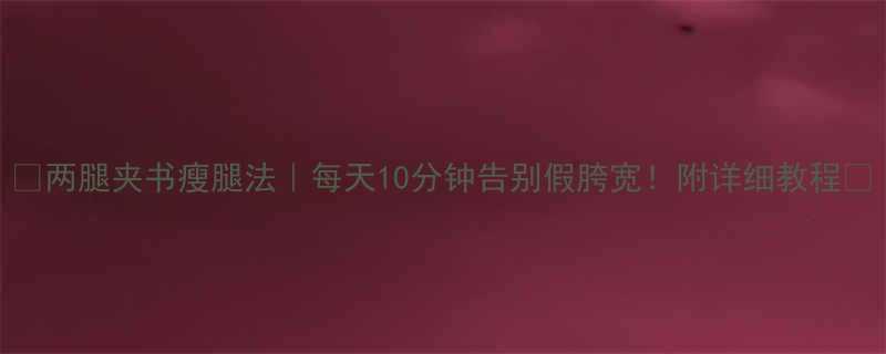 两腿夹书瘦腿法每天10分钟告别假胯宽附详细教程-第2张图片-ZBLOG