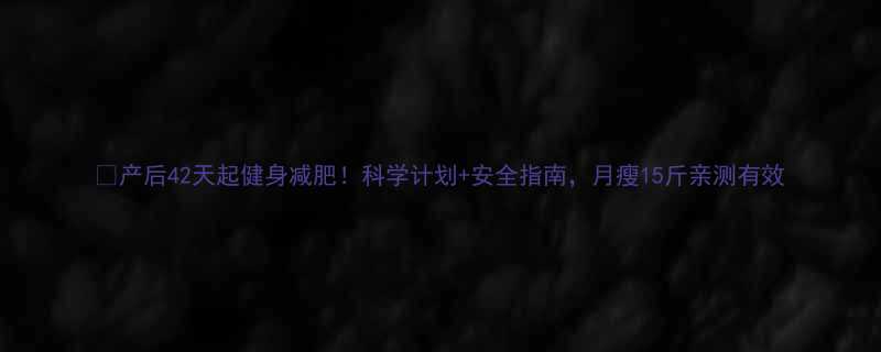 产后42天起健身减肥科学计划安全指南月瘦15斤亲测有效-第2张图片-ZBLOG
