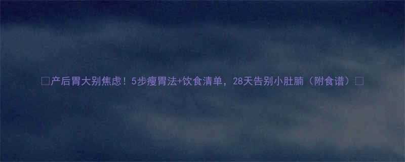 5步瘦胃法+饮食清单，28天告别小肚腩（附食谱）🔥-第3张图片-ZBLOG