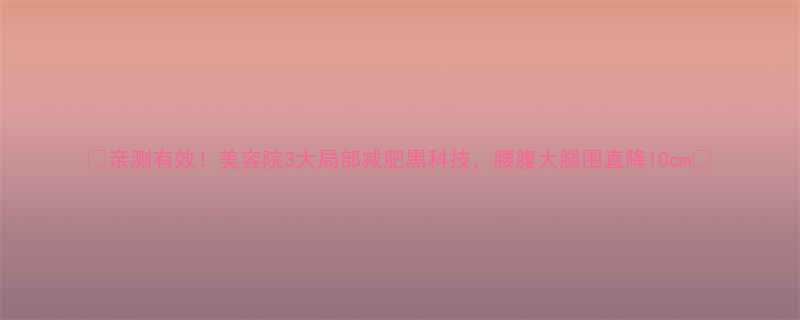 亲测有效美容院3大局部减肥黑科技腰腹大腿围直降10cm-第3张图片-ZBLOG