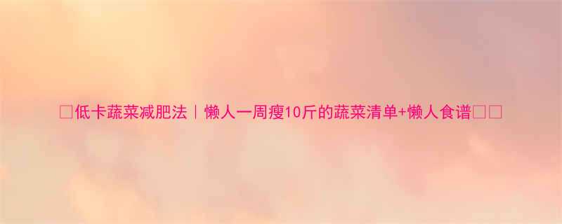 低卡蔬菜减肥法懒人一周瘦10斤的蔬菜清单懒人食谱-第1张图片-ZBLOG