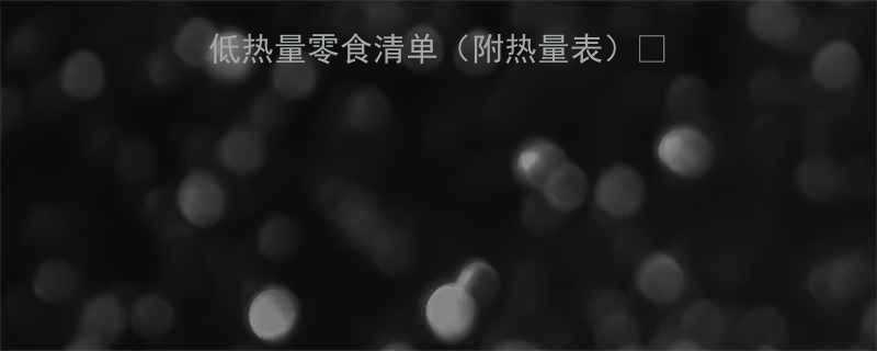 🔥低卡零食推荐｜10大低热量零食清单（附热量表）🍴健康减脂期也能狂炫不胖✨-第1张图片-ZBLOG