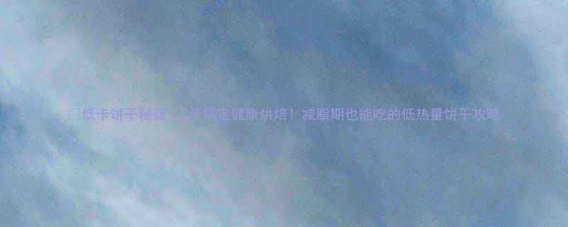 低卡饼干秘籍3步搞定健康烘焙减脂期也能吃的低热量饼干攻略-第1张图片-ZBLOG