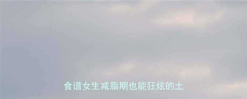 🔥低卡高营养！土豆热量+5款零脂食谱女生减脂期也能狂炫的土豆指南✨-第1张图片-ZBLOG