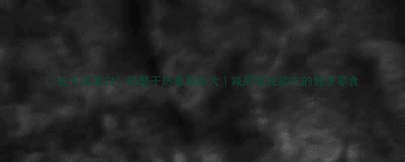 🔥低卡高蛋白！奶酪干热量脂肪大｜减肥期也能吃的健康零食-第3张图片-ZBLOG