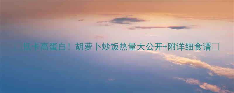 低卡高蛋白胡萝卜炒饭热量大公开附详细食谱-第1张图片-ZBLOG