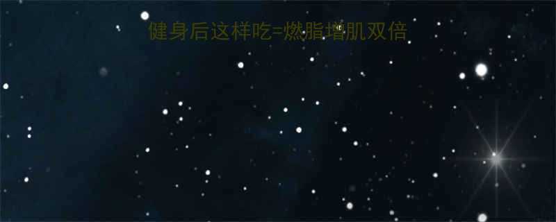 健身党必看晚上健身后这样吃燃脂增肌双倍加速附超全食谱清单-第1张图片-ZBLOG