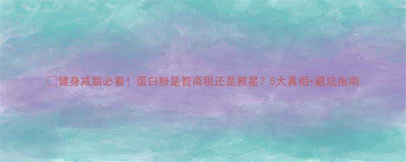 健身减脂必看蛋白粉是智商税还是救星5大真相避坑指南-第1张图片-ZBLOG