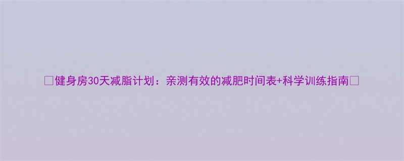 健身房30天减脂计划亲测有效的减肥时间表科学训练指南-第1张图片-ZBLOG