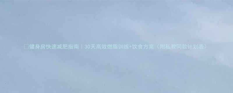 健身房快速减肥指南30天高效燃脂训练饮食方案附私教同款计划表-第1张图片-ZBLOG