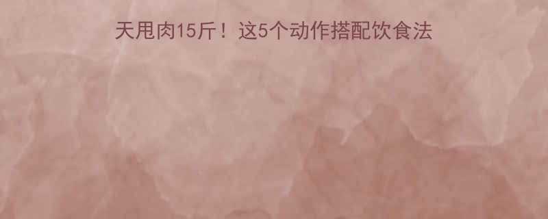 健身房高效燃脂指南30天甩肉15斤这5个动作搭配饮食法腰围立减附训练计划表-第1张图片-ZBLOG