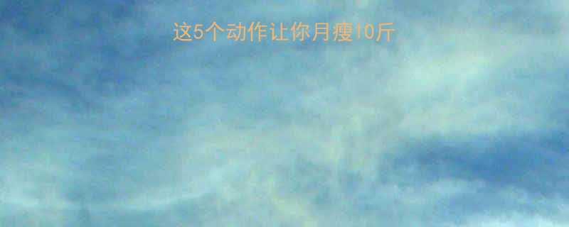 健身瘦身最有效这5个动作让你月瘦10斤不反弹附训练计划表-第1张图片-ZBLOG