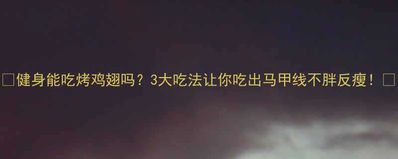 健身能吃烤鸡翅吗3大吃法让你吃出马甲线不胖反瘦-第1张图片-ZBLOG