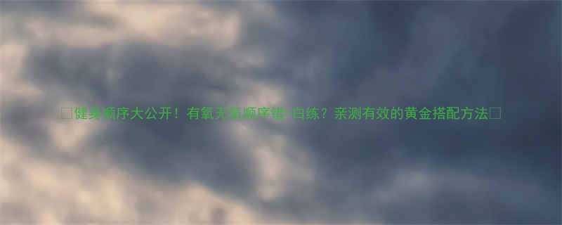 🔥健身顺序大公开！有氧无氧顺序错=白练？亲测有效的黄金搭配方法🔥-第1张图片-ZBLOG