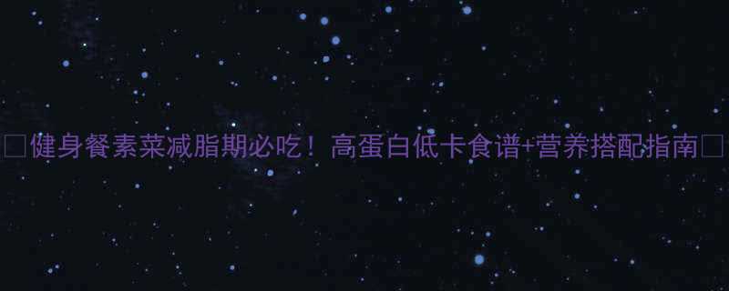 健身餐素菜减脂期必吃高蛋白低卡食谱营养搭配指南-第2张图片-ZBLOG