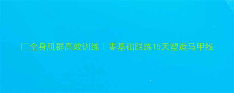 全身肌群高效训练零基础跟练15天塑造马甲线-第1张图片-ZBLOG