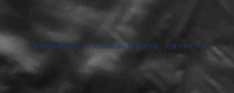 减体脂率最快方法30天科学减脂计划居家训练月瘦10斤不反弹-第1张图片-ZBLOG