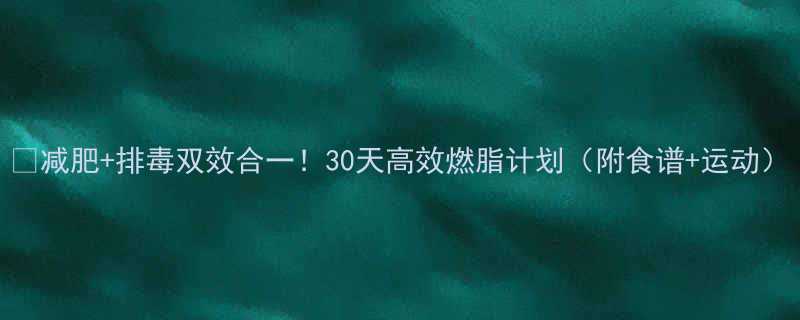 减肥排毒双效合一30天高效燃脂计划附食谱运动-第1张图片-ZBLOG