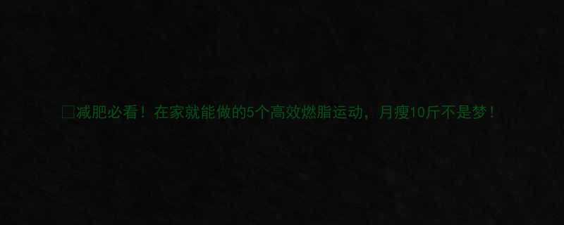 减肥必看在家就能做的5个高效燃脂运动月瘦10斤不是梦-第1张图片-ZBLOG