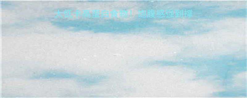 减肥期间必吃的10大低卡高蛋白食物饱腹感强到撑不住一个月瘦10斤-第1张图片-ZBLOG