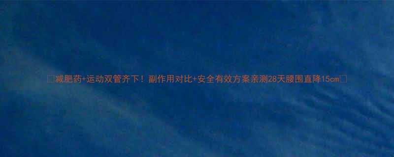 减肥药运动双管齐下副作用对比安全有效方案亲测28天腰围直降15cm-第1张图片-ZBLOG