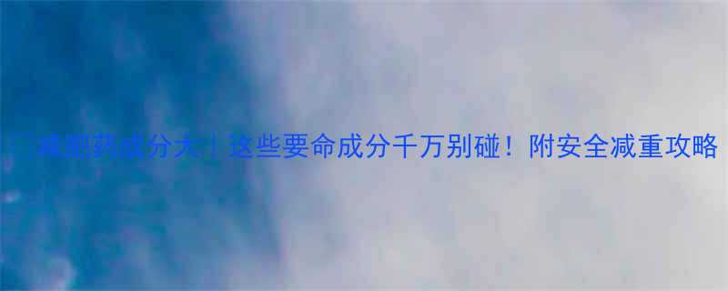 减肥药成分大这些要命成分千万别碰附安全减重攻略-第2张图片-ZBLOG