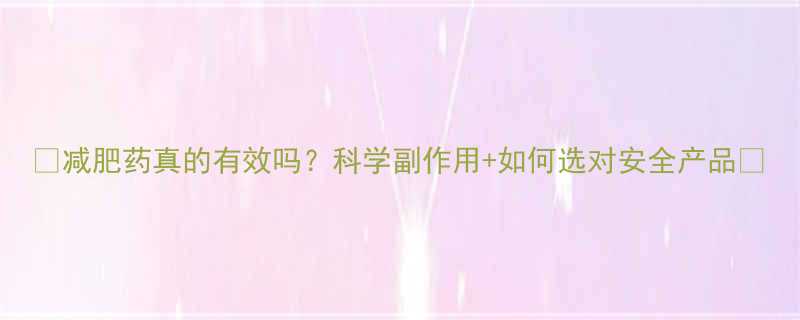 减肥药真的有效吗科学副作用如何选对安全产品-第1张图片-ZBLOG