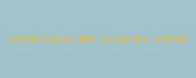 减肥药致心跳加速警惕这5大副作用你一定要知道-第1张图片-ZBLOG