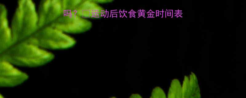 减肥运动后能吃东西吗运动后饮食黄金时间表5大禁忌食物清单-第1张图片-ZBLOG