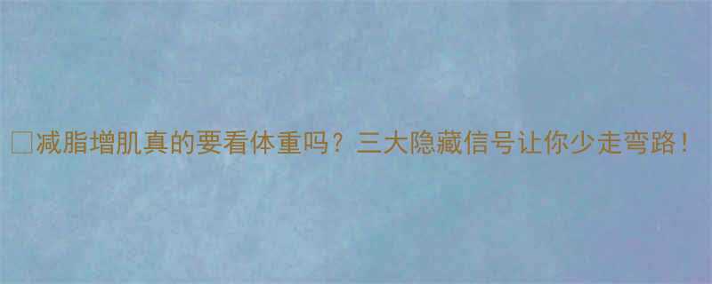 减脂增肌真的要看体重吗三大隐藏信号让你少走弯路-第1张图片-ZBLOG