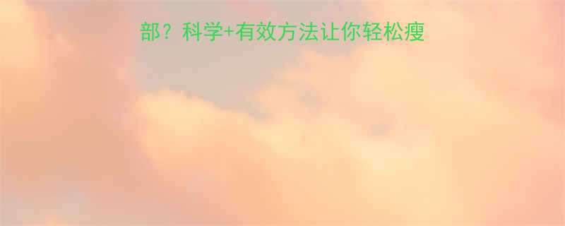 减脂是全身还是局部科学有效方法让你轻松瘦全身局部附对比图-第2张图片-ZBLOG