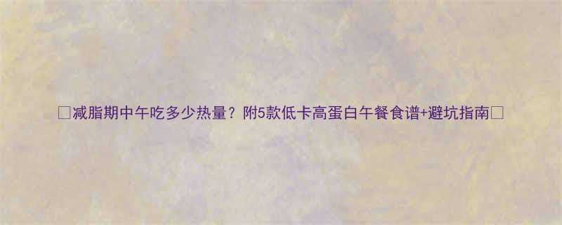 减脂期中午吃多少热量附5款低卡高蛋白午餐食谱避坑指南-第1张图片-ZBLOG