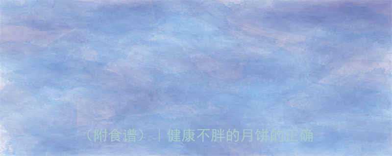 🔥减脂期也能吃！低卡月饼这样选+搭配攻略（附食谱）｜健康不胖的月饼的正确打开方式-第2张图片-ZBLOG