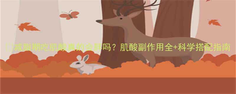 减脂期吃肌酸真的会胖吗肌酸副作用全科学搭配指南-第2张图片-ZBLOG