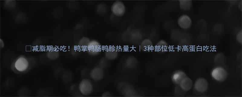 减脂期必吃鸭掌鸭肠鸭胗热量大3种部位低卡高蛋白吃法-第1张图片-ZBLOG