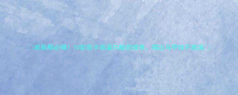 减脂期必喝10款低卡高蛋白酸奶推荐喝出马甲线不挨饿-第1张图片-ZBLOG