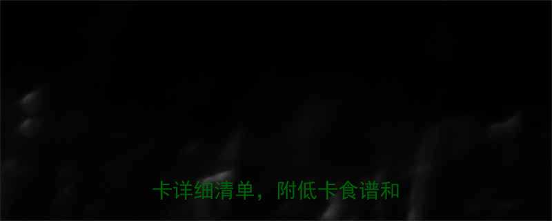 减脂期必看常见食物热量表大卡详细清单附低卡食谱和避坑指南-第2张图片-ZBLOG