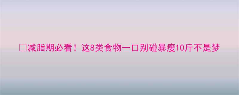 减脂期必看这8类食物一口别碰暴瘦10斤不是梦-第1张图片-ZBLOG