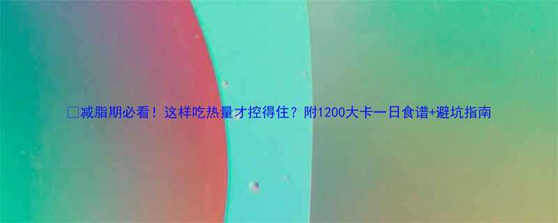 减脂期必看这样吃热量才控得住附1200大卡一日食谱避坑指南-第1张图片-ZBLOG
