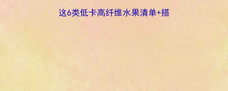 减脂期水果怎么选这6类低卡高纤维水果清单搭配公式吃出易瘦体质-第3张图片-ZBLOG
