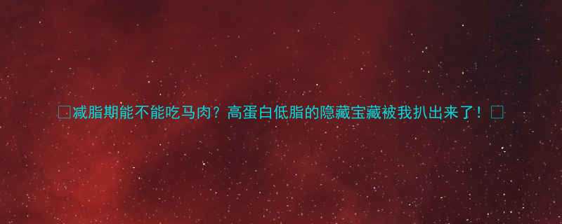 减脂期能不能吃马肉高蛋白低脂的隐藏宝藏被我扒出来了-第1张图片-ZBLOG