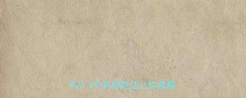 3个科学吃法让你减脂不踩坑-第3张图片-ZBLOG