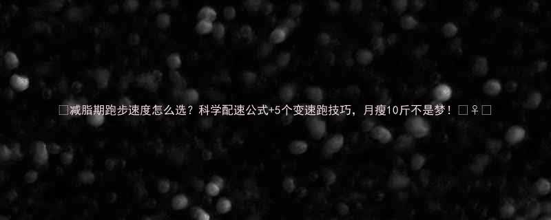 减脂期跑步速度怎么选科学配速公式5个变速跑技巧月瘦10斤不是梦-第1张图片-ZBLOG