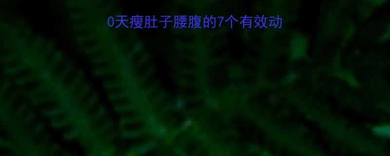 减脂运动全攻略30天瘦肚子腰腹的7个有效动作附教程饮食建议-第1张图片-ZBLOG